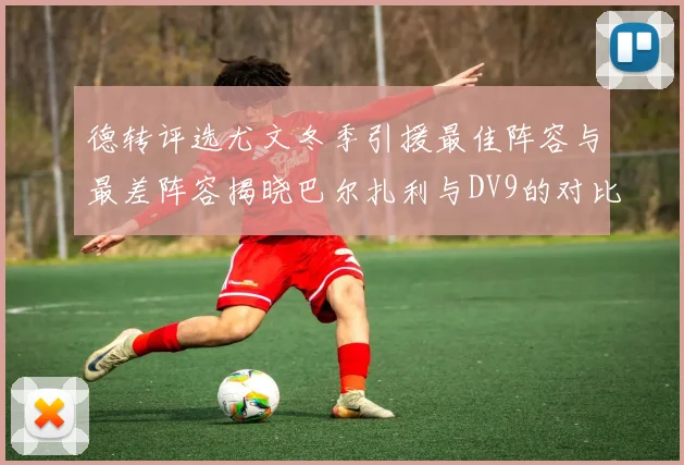 德转评选尤文冬季引援最佳阵容与最差阵容揭晓巴尔扎利与DV9的对比分析