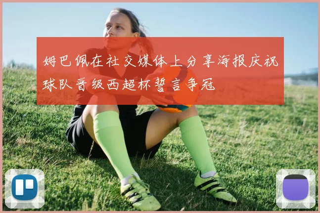 姆巴佩在社交媒体上分享海报庆祝球队晋级西超杯誓言争冠