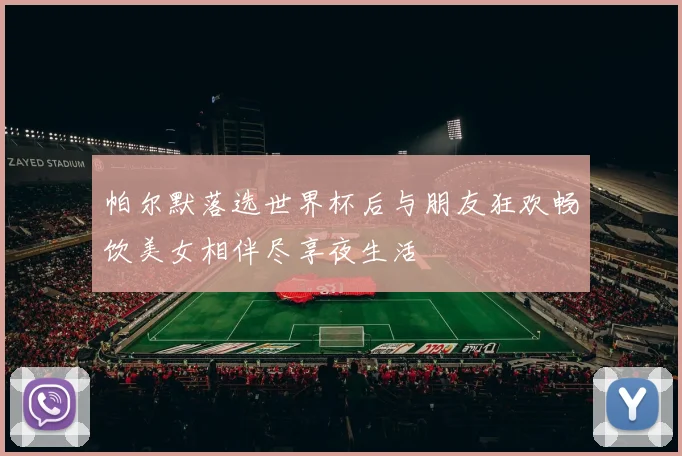 帕尔默落选世界杯后与朋友狂欢畅饮美女相伴尽享夜生活