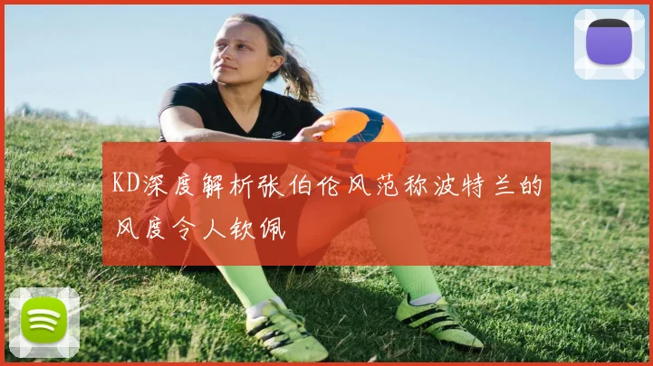 KD深度解析张伯伦风范称波特兰的风度令人钦佩