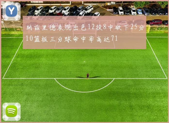 纳兹里德表现出色12投8中砍下25分10篮板三分球命中率高达71