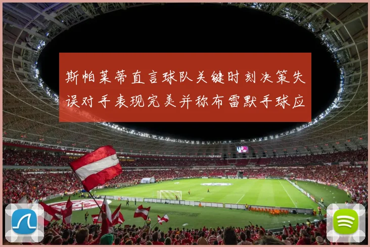 斯帕莱蒂直言球队关键时刻决策失误对手表现完美并称布雷默手球应判点球