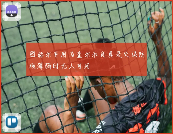 图赫尔弃用马奎尔和肖真是失误防线薄弱时无人可用
