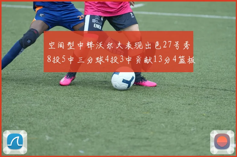空间型中锋沃尔夫表现出色27号秀8投5中三分球4投3中贡献13分4篮板4助攻