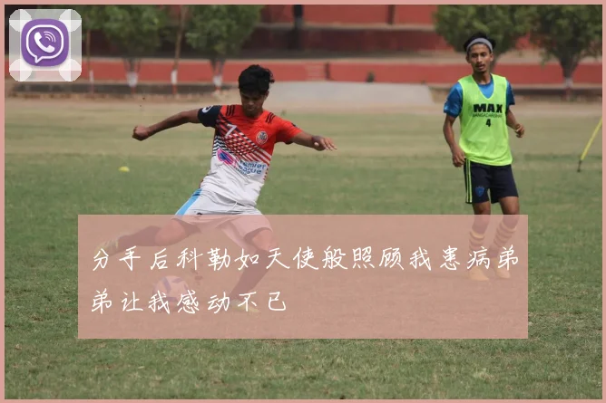 分手后科勒如天使般照顾我患病弟弟让我感动不已