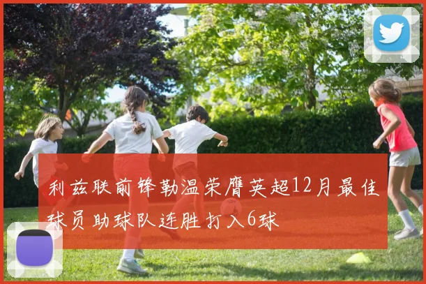 利兹联前锋勒温荣膺英超12月最佳球员助球队连胜打入6球