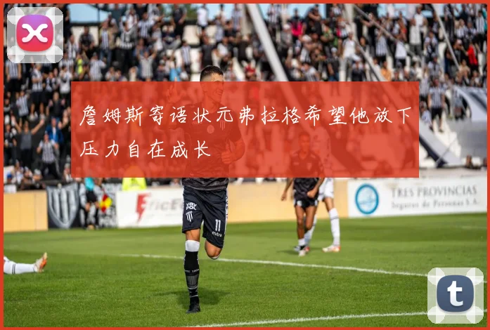 詹姆斯寄语状元弗拉格希望他放下压力自在成长